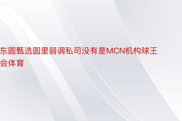 东圆甄选圆里弱调私司没有是MCN机构球王会体育