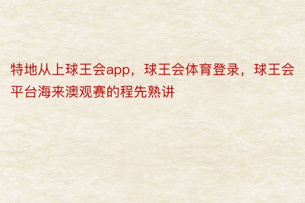 特地从上球王会app，球王会体育登录，球王会平台海来澳观赛的程先熟讲