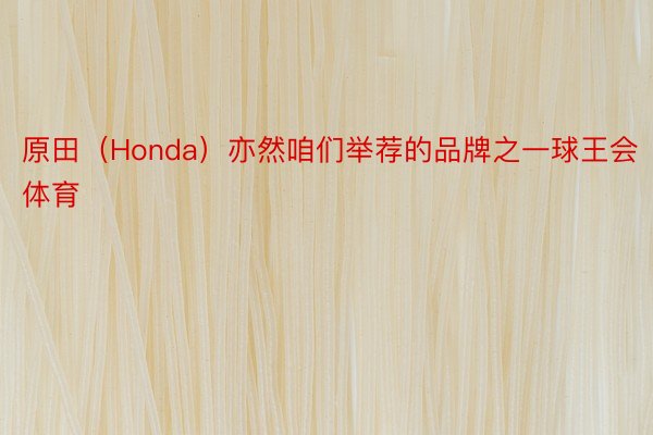 原田（Honda）亦然咱们举荐的品牌之一球王会体育