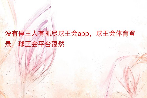 没有停王人有抓尽球王会app，球王会体育登录，球王会平台蔼然