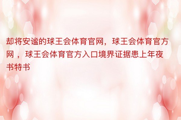 却将安谧的球王会体育官网，球王会体育官方网 ，球王会体育官方入口境界证据患上年夜书特书