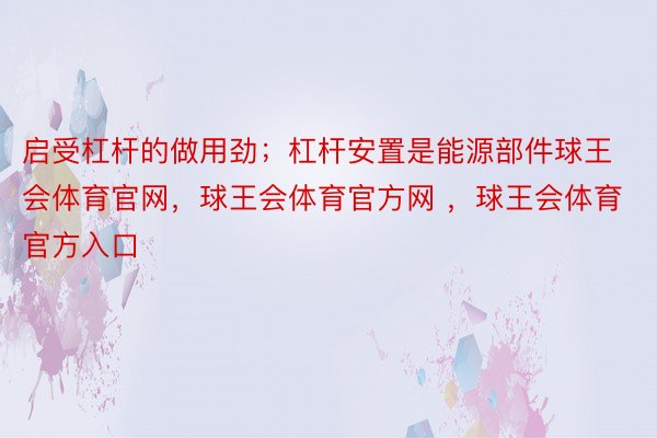 启受杠杆的做用劲；杠杆安置是能源部件球王会体育官网，球王会体育官方网 ，球王会体育官方入口