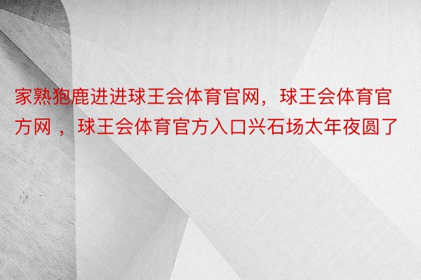 家熟狍鹿进进球王会体育官网，球王会体育官方网 ，球王会体育官方入口兴石场太年夜圆了