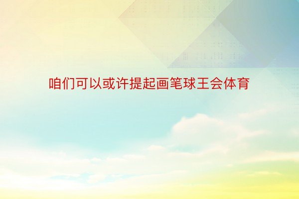 咱们可以或许提起画笔球王会体育