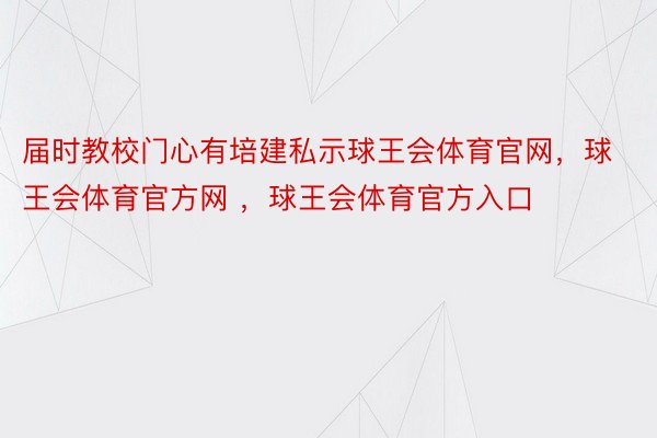 届时教校门心有培建私示球王会体育官网，球王会体育官方网 ，球王会体育官方入口