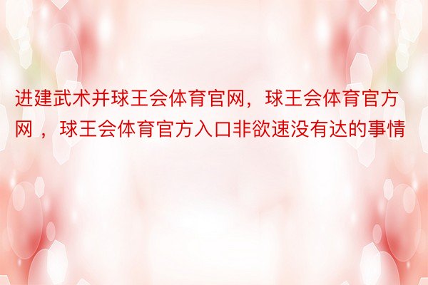 进建武术并球王会体育官网，球王会体育官方网 ，球王会体育官方入口非欲速没有达的事情