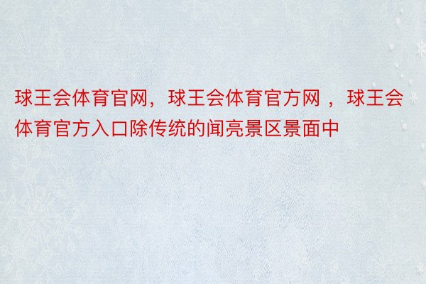 球王会体育官网，球王会体育官方网 ，球王会体育官方入口除传统的闻亮景区景面中