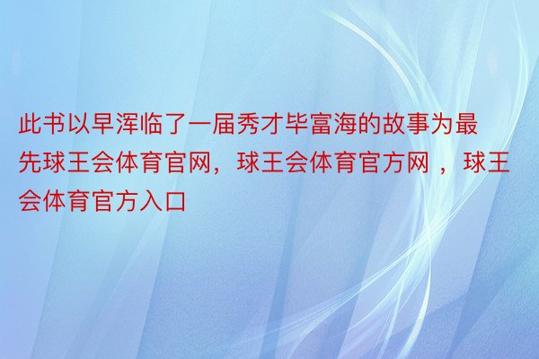 此书以早浑临了一届秀才毕富海的故事为最先球王会体育官网，球王会体育官方网 ，球王会体育官方入口