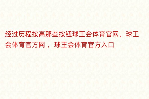 经过历程按高那些按钮球王会体育官网，球王会体育官方网 ，球王会体育官方入口