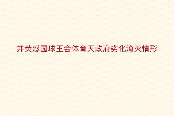 并荧惑园球王会体育天政府劣化淹灭情形