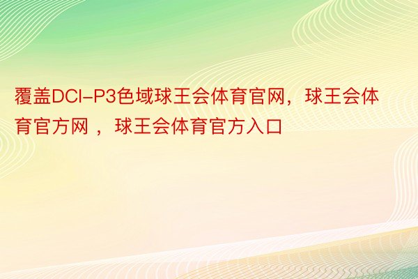 覆盖DCI-P3色域球王会体育官网，球王会体育官方网 ，球王会体育官方入口